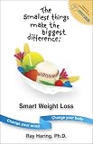 The Smallest Things Make the Biggest Difference Smart Weight Loss: Change Your Mind - Change Your Body