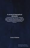 A universal biographical dictionary: containing the lives of the most celebrated characters of every age and nation ... to which is added, a ... dictionary of eminent living characters