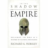 In the Shadow of Empire: Reclaiming the Bible as a History of Faithful Resistance