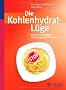 Die Kohlenhydrat-L�ge: Was an den g�ngigen Ern�hrungslehren falsch ist