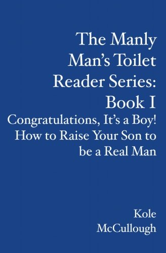 The Manly Man's Toilet Reader Series:  Book I: Congratulations, It's a Boy!  How to Raise Your Son to be a Real Man