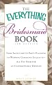 The Everything Bridesmaid Book: From Bachelorette Party Planning to Wedding Ceremony Etiquette - All You Need for an Unforgettable Wedding