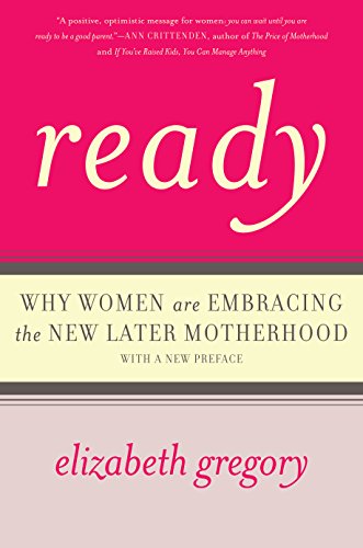 Ready: Why Women Are Embracing the New Later Motherhood, by Elizabeth Gregory Ready: Why Women Are Embracing the New Later Motherhood, by Elizabeth Gregory