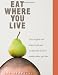 Eat Where You Live: How to Find and Enjoy Fantastic Local and Sustainable Food No Matter Where You Live Eat Where You Live: How to Find and Enjoy Fantastic Local and Sustainable Food No Matter Where You Live