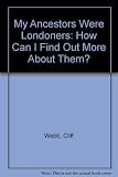 My ancestors were Londoners : how can I find out more about them?