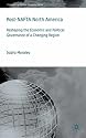 Post-NAFTA North America: Economic and Political Governance in a Changing Region (International Political Economy)