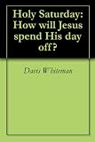 Holy Saturday: How will Jesus spend His day off?