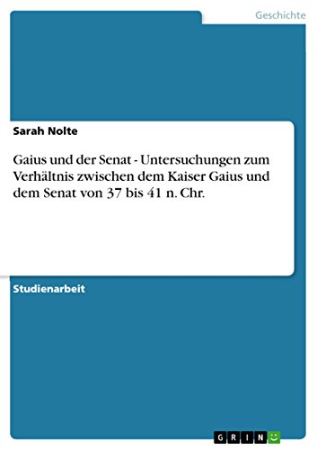 Gaius und der Senat - Untersuchungen zum Verhältnis zwischen dem Kaiser Gaius und dem Senat von 37 bis 41 n. Chr. (German Edition)