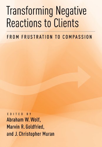 Transforming Negative Reactions to Clients: From Frustration to Compassion, by J. Christopher Muran, Marvin R. Goldfried, Abraham W. Wolf Transforming Negative Reactions to Clients: From Frustration to Compassion, by J. Christopher Muran, Marvin R. Goldfried, Abraham W. Wolf