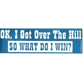 OK, I GOT OVER THE HILL SO WHAT DO I WIN decal bumper sticker