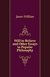 The Will to Believe and Other Essays in Popular Philosophy