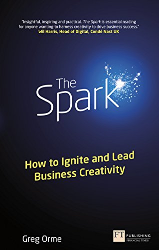 The Spark: How to Ignite and Lead Business Creativity (Financial Times Series)