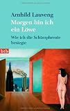Morgen bin ich ein L&ouml;we: Wie ich die Schizophrenie besiegte - Arnhild Lauveng