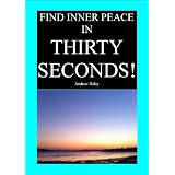 Find Inner Peace in Thirty Seconds! (A helpful book like Deepak Chopra, Oprah Winfrey, Tony Robbins)