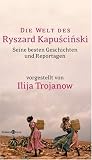 Die Welt des Ryszard Kapuscinski: Seine besten Geschichten und Reportagen - Ryszard Kapuscinski