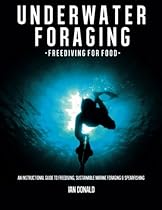 Underwater foraging - Freediving for food: An instructional guide to freediving, sustainable marine foraging and spearfishing