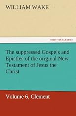 The suppressed Gospels and Epistles of the original New Testament of Jesus the Christ, Volume 6, Clement