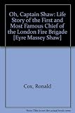 Oh, Captain Shaw : the life story of the first and most famous chief of the London Fire Brigade