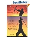 Le guide initiatique des arts martiaux : La voie sublime des �nergies