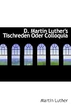 D. Martin Luther's Tischreden Oder Colloquia - Martin Luther