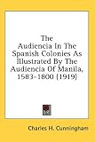 The Audiencia in the Spanish Colonies as Illustrated by the Audiencia of Manila, 1583-1800 (1919)