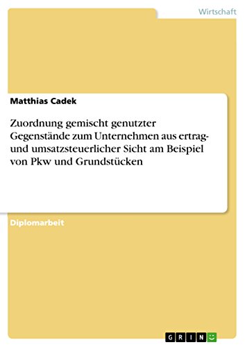 Zuordnung gemischt genutzter Gegenstände zum Unternehmen aus ertrag- und umsatzsteuerlicher Sicht am Beispiel von Pkw und Grundstücken (German Edition)