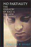 No Partiality : The Idolatry of Race and the New Humanity