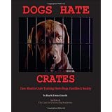 Dogs Hate Crates: How Abusive Crate Training Hurts Dogs, Families & Society ~ Emma Lincoln
