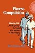 Fitness Compulsion: Risking Life...while going through the motions of prolonging it!