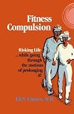 Fitness Compulsion: Risking Life...while going through the motions of prolonging it!