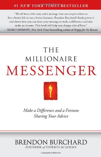 The Millionaire Messenger: Make a Difference and a Fortune Sharing Your Advice, by Brendon Burchard