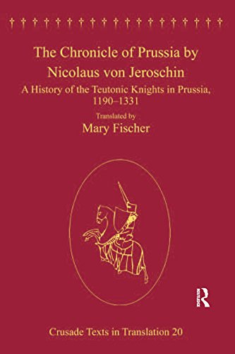 The Chronicle of Prussia by Nicolaus von Jeroschin: A History of the Teutonic Knights in Prussia, 1190-1331 (Crusade Texts in Translation)