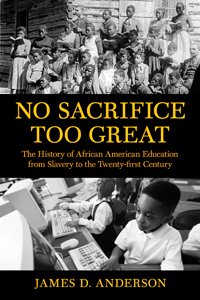 No Sacrifice Too Great: The History of African American Education from Slavery to Twenty#FirstCentury