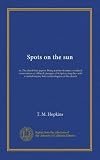 Spots on the sun: or, The plumb-line papers. Being a series of essays, or critical examinations of difficult passages of Scripture; together with a careful inquiry into certain dogmas of the church