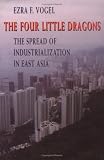 The Four Little Dragons: The Spread of Industrialization in East Asia (The Edwin O. Reischauer Lectures)