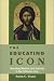 The Educating Icon : Teaching Wisdom and Holiness in the Orthodox Way