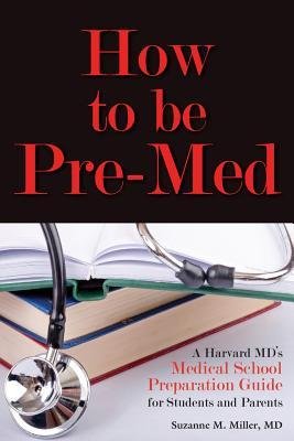 [(How to Be Pre-Med: A Harvard MD's Medical School Preparation Guide for Students and Parents)] [Author: Suzanne M Miller] published on (February, 2013)