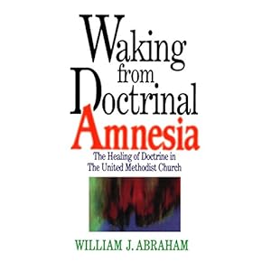 Waking from Doctrinal Amnesia: The Healing of Doctrine in The United Methodist Church