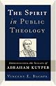 The Spirit in Public Theology: Appropriating the Legacy of Abraham Kuyper