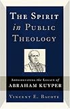 The Spirit in Public Theology: Appropriating the Legacy of Abraham Kuyper