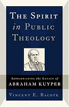 The Spirit in Public Theology: Appropriating the Legacy of Abraham Kuyper