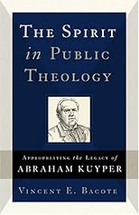 The Spirit in Public Theology: Appropriating the Legacy of Abraham Kuyper