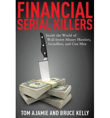 [(Financial Serial Killers: Inside the World of Wall Street Money Hustlers, Swindlers, and Con Men )] [Author: Tom Ajamie] [Jul-2010]
