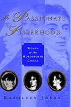 A Passionate Sisterhood: Women of the Wordsworth Circle A Passionate Sisterhood: Women of the Wordsworth Circle