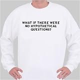 What if there were no hypothetical questions? Sweatshirt