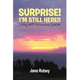 SURPRISE! I'M STILL HERE!!: Living with Incurable Cancer