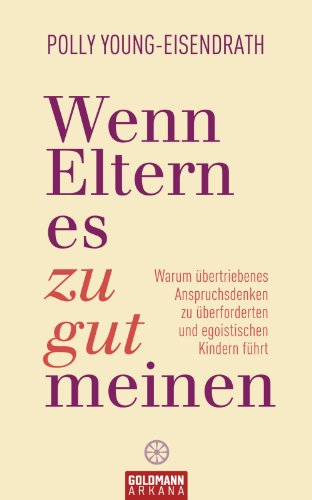 Wenn Eltern es zu gut meinen: Warum übertriebenes Anspruchsdenken zu überforderten und egoistischen Kindern führt (German Edition)