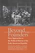 Beyond the Founders: New Approaches to the Political History of the Early American Republic