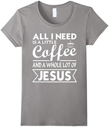 Women's All I Need is a Little Coffee And a Whole Lot of Jesus Shirt Small Slate