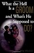What the Hell Is a Groom and What's He Supposed to Do?